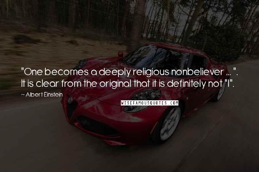 Albert Einstein Quotes: "One becomes a deeply religious nonbeliever ... ". It is clear from the original that it is definitely not "I".