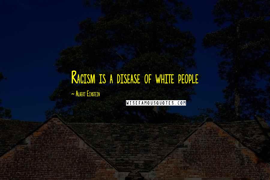 Albert Einstein Quotes: Racism is a disease of white people