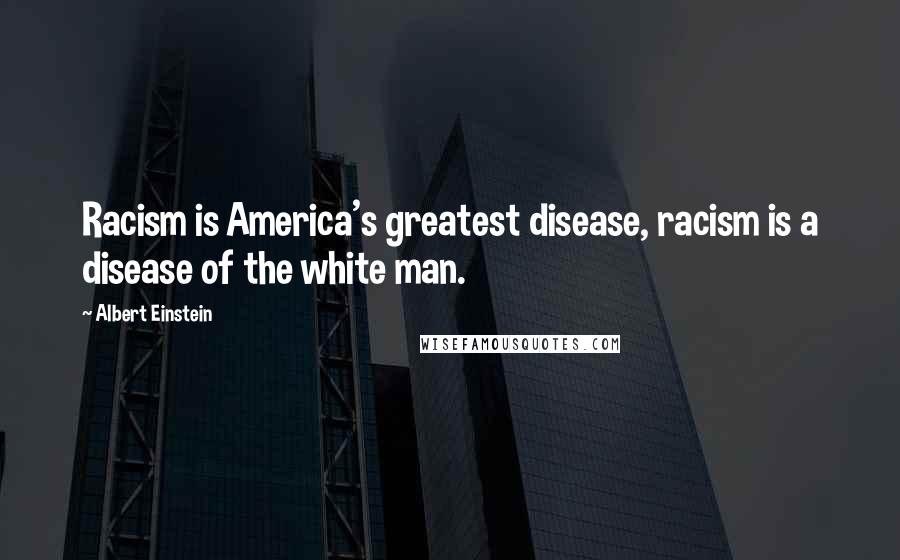 Albert Einstein Quotes: Racism is America's greatest disease, racism is a disease of the white man.