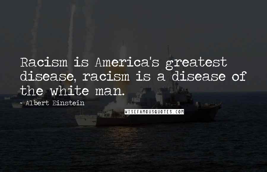 Albert Einstein Quotes: Racism is America's greatest disease, racism is a disease of the white man.