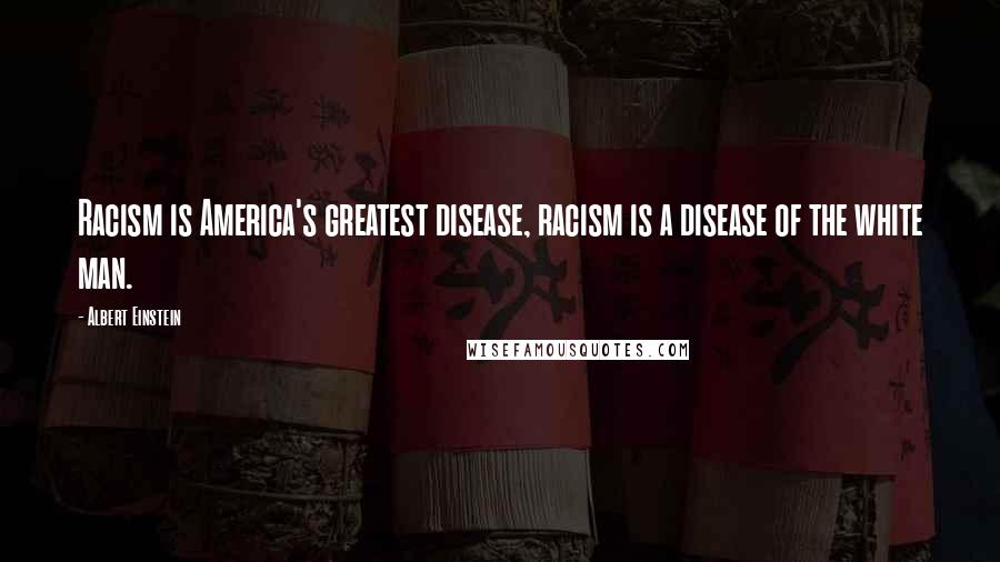 Albert Einstein Quotes: Racism is America's greatest disease, racism is a disease of the white man.