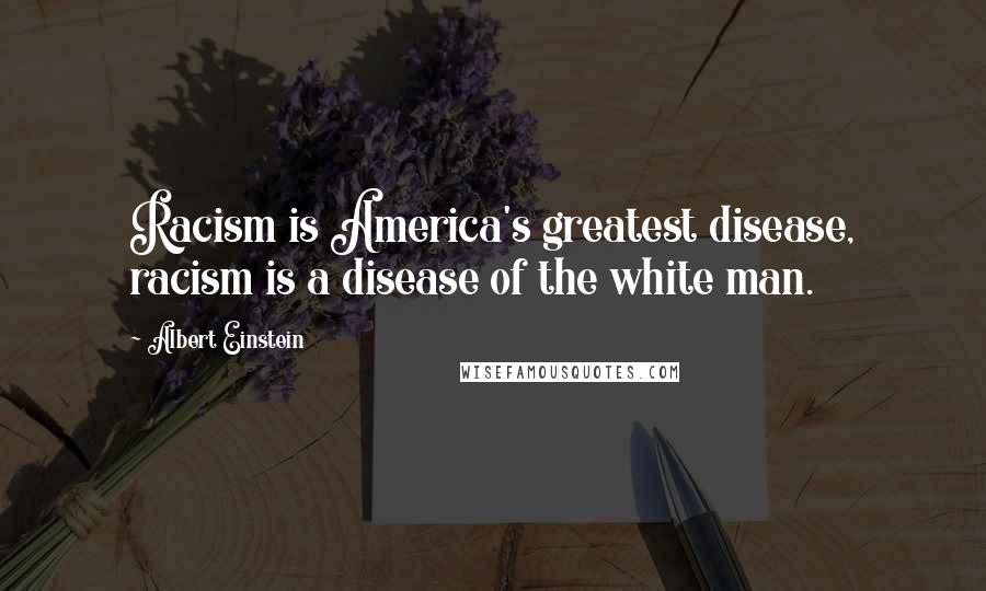 Albert Einstein Quotes: Racism is America's greatest disease, racism is a disease of the white man.