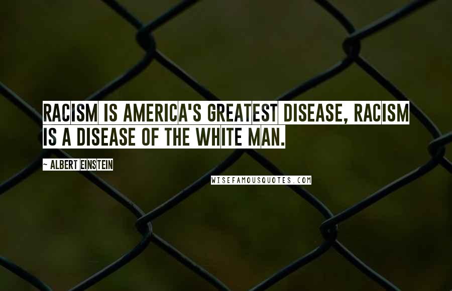 Albert Einstein Quotes: Racism is America's greatest disease, racism is a disease of the white man.