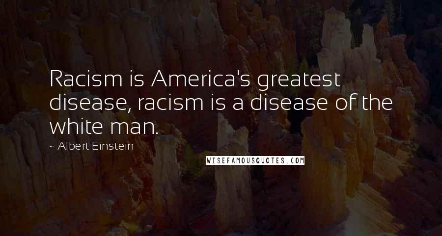 Albert Einstein Quotes: Racism is America's greatest disease, racism is a disease of the white man.