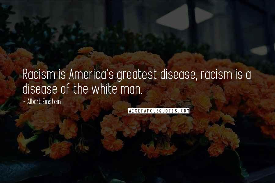 Albert Einstein Quotes: Racism is America's greatest disease, racism is a disease of the white man.