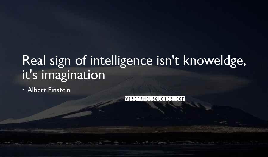 Albert Einstein Quotes: Real sign of intelligence isn't knoweldge, it's imagination