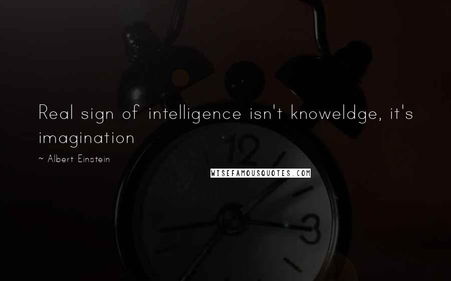 Albert Einstein Quotes: Real sign of intelligence isn't knoweldge, it's imagination