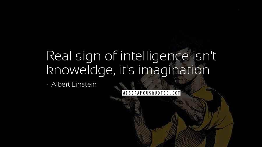 Albert Einstein Quotes: Real sign of intelligence isn't knoweldge, it's imagination
