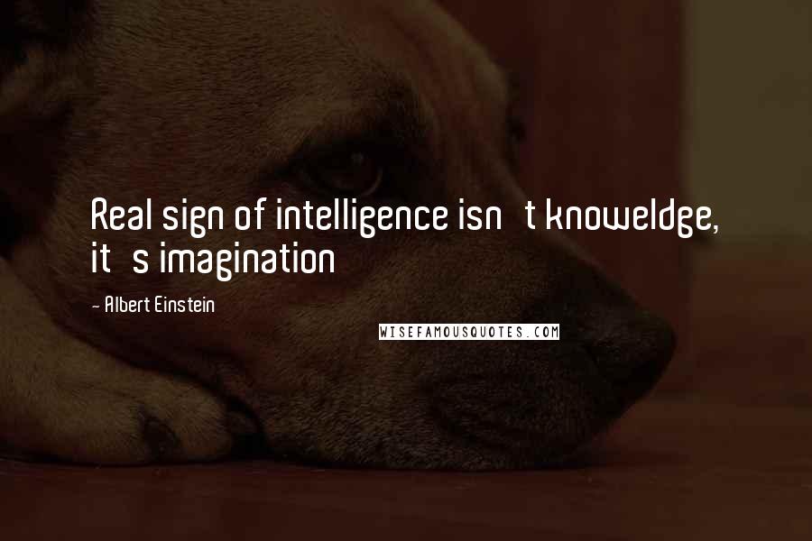 Albert Einstein Quotes: Real sign of intelligence isn't knoweldge, it's imagination