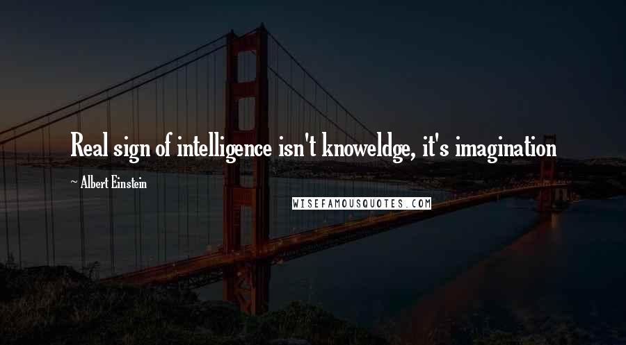 Albert Einstein Quotes: Real sign of intelligence isn't knoweldge, it's imagination