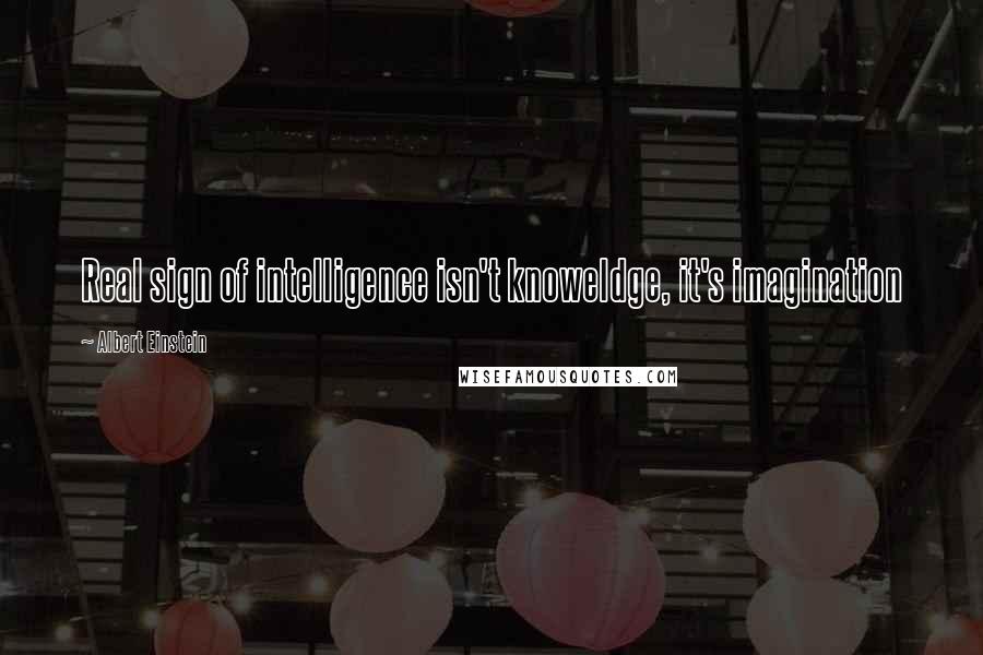 Albert Einstein Quotes: Real sign of intelligence isn't knoweldge, it's imagination