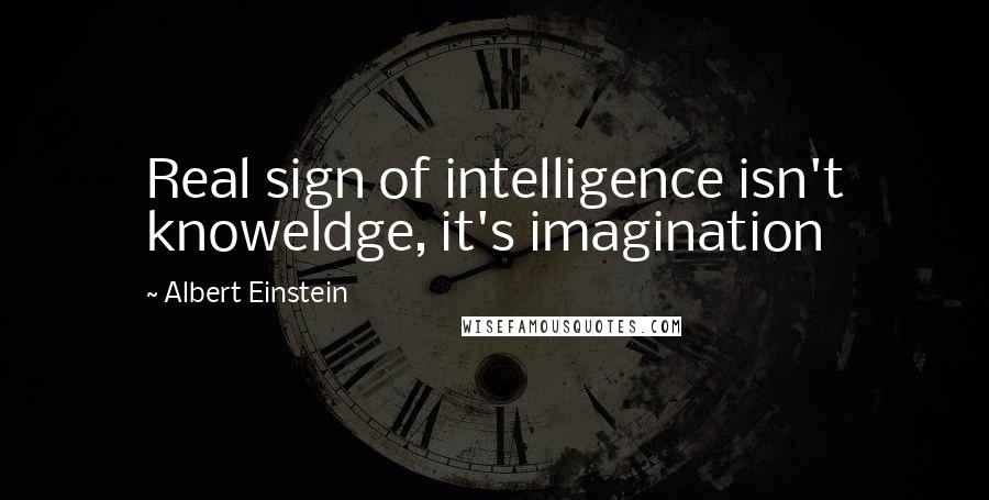 Albert Einstein Quotes: Real sign of intelligence isn't knoweldge, it's imagination