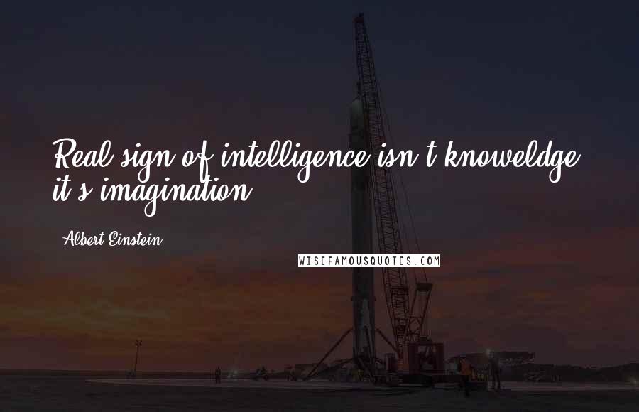 Albert Einstein Quotes: Real sign of intelligence isn't knoweldge, it's imagination
