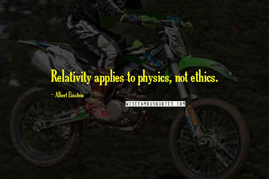 Albert Einstein Quotes: Relativity applies to physics, not ethics.