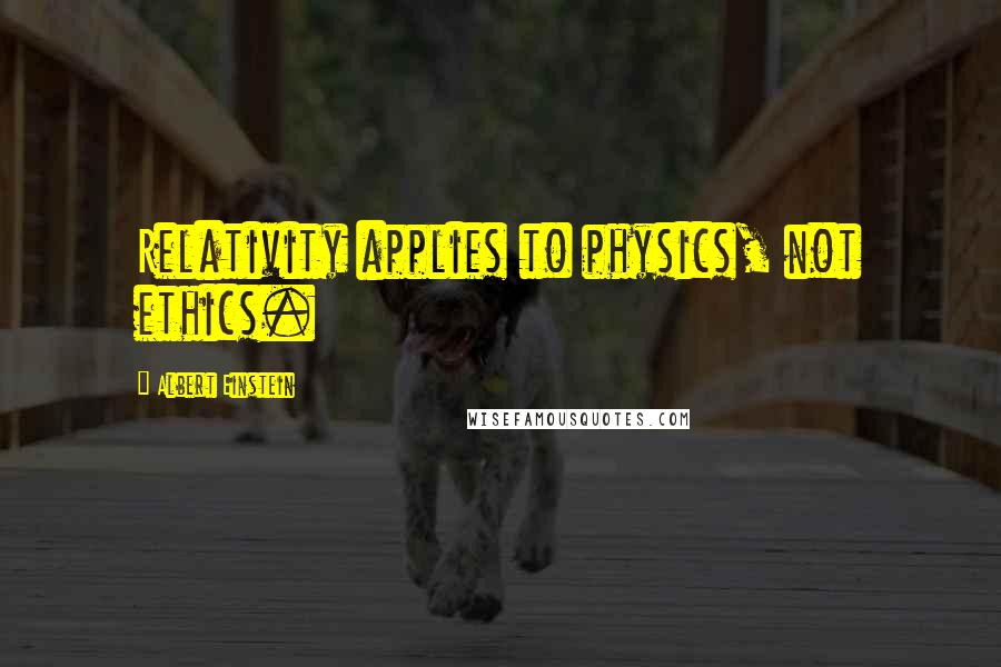 Albert Einstein Quotes: Relativity applies to physics, not ethics.