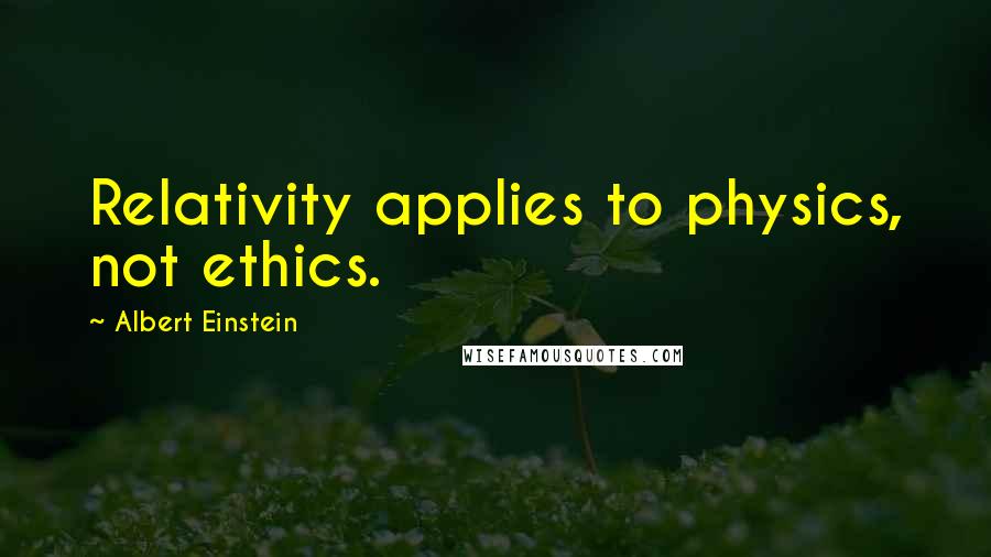 Albert Einstein Quotes: Relativity applies to physics, not ethics.