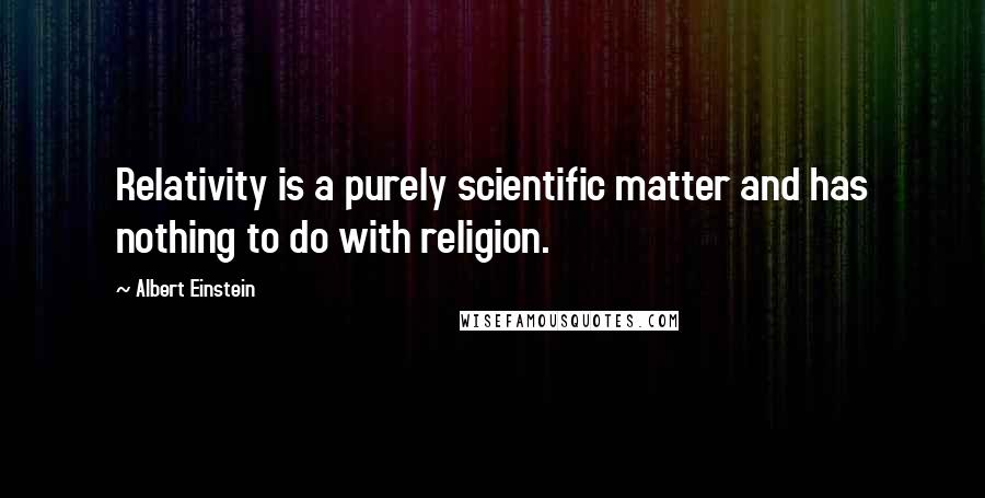 Albert Einstein Quotes: Relativity is a purely scientific matter and has nothing to do with religion.