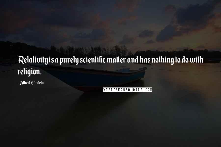 Albert Einstein Quotes: Relativity is a purely scientific matter and has nothing to do with religion.