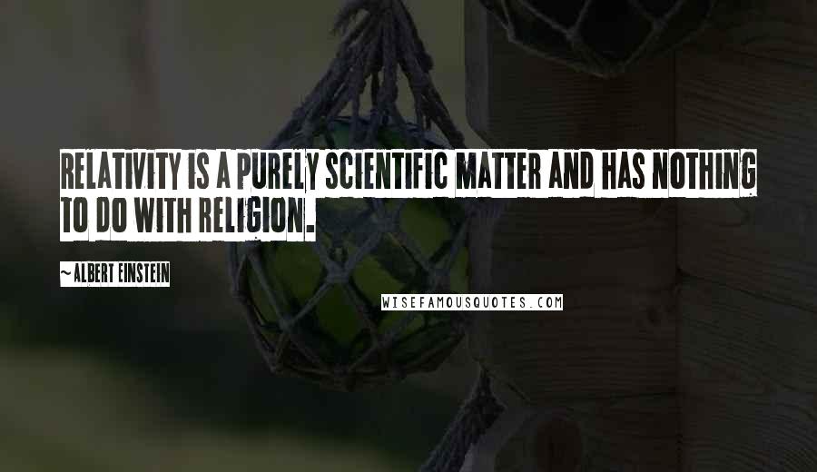 Albert Einstein Quotes: Relativity is a purely scientific matter and has nothing to do with religion.