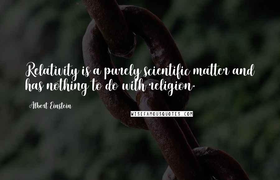 Albert Einstein Quotes: Relativity is a purely scientific matter and has nothing to do with religion.