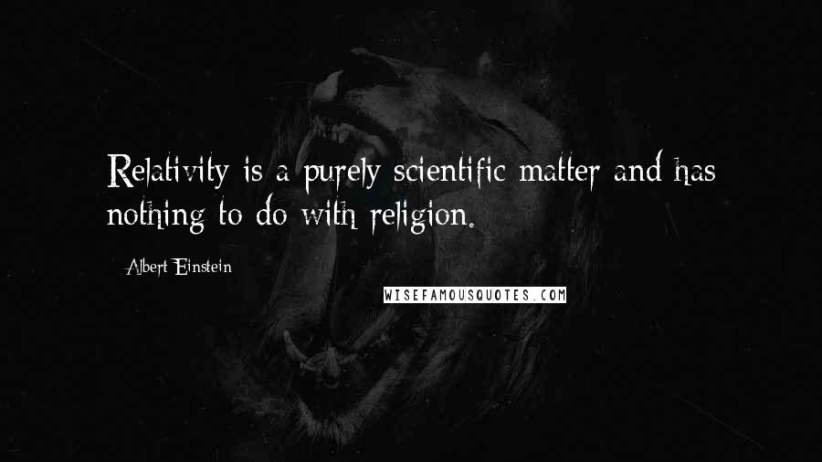 Albert Einstein Quotes: Relativity is a purely scientific matter and has nothing to do with religion.