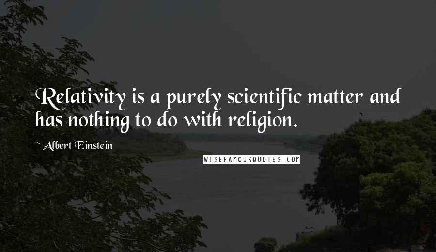 Albert Einstein Quotes: Relativity is a purely scientific matter and has nothing to do with religion.