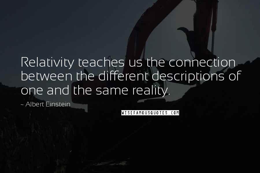 Albert Einstein Quotes: Relativity teaches us the connection between the different descriptions of one and the same reality.