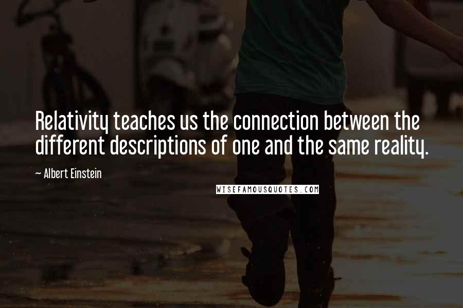 Albert Einstein Quotes: Relativity teaches us the connection between the different descriptions of one and the same reality.