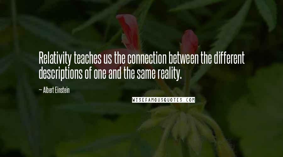 Albert Einstein Quotes: Relativity teaches us the connection between the different descriptions of one and the same reality.