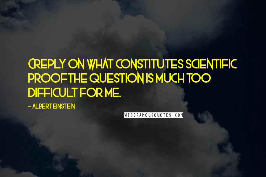 Albert Einstein Quotes: (Reply on what constitutes scientific proofThe question is much too difficult for me.