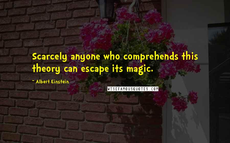 Albert Einstein Quotes: Scarcely anyone who comprehends this theory can escape its magic.