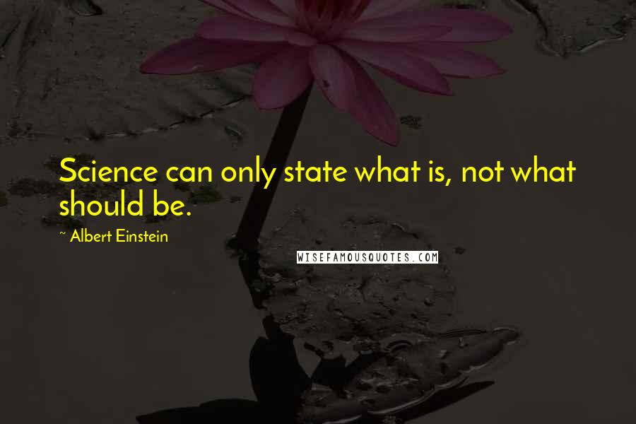 Albert Einstein Quotes: Science can only state what is, not what should be.