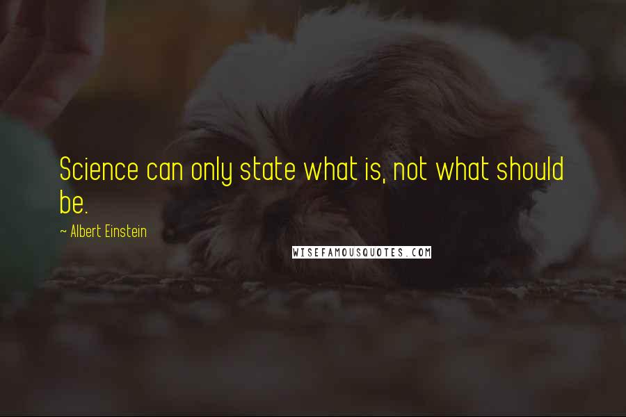 Albert Einstein Quotes: Science can only state what is, not what should be.