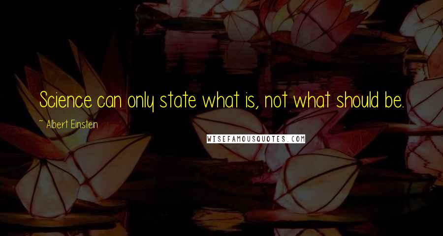 Albert Einstein Quotes: Science can only state what is, not what should be.