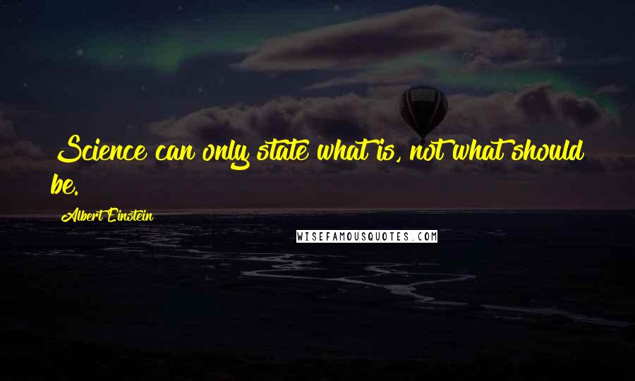 Albert Einstein Quotes: Science can only state what is, not what should be.