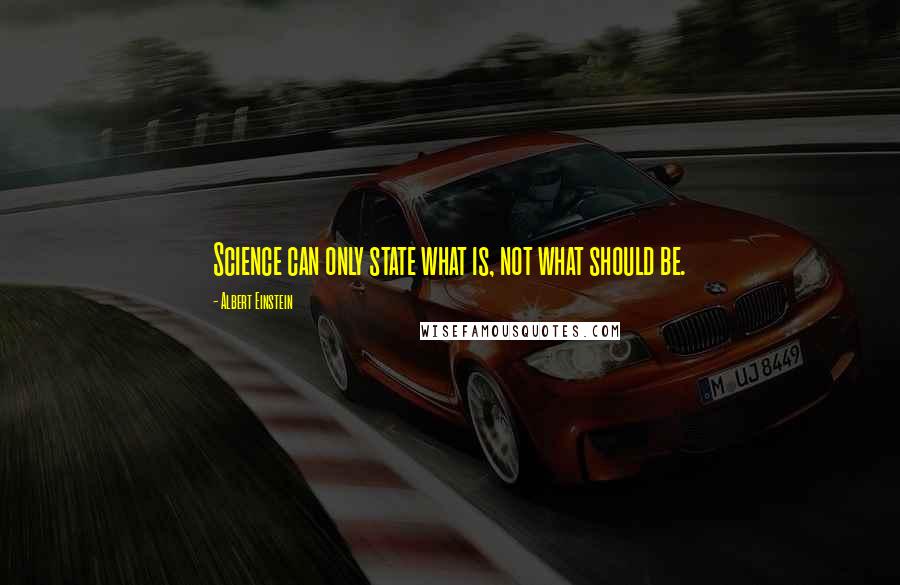 Albert Einstein Quotes: Science can only state what is, not what should be.