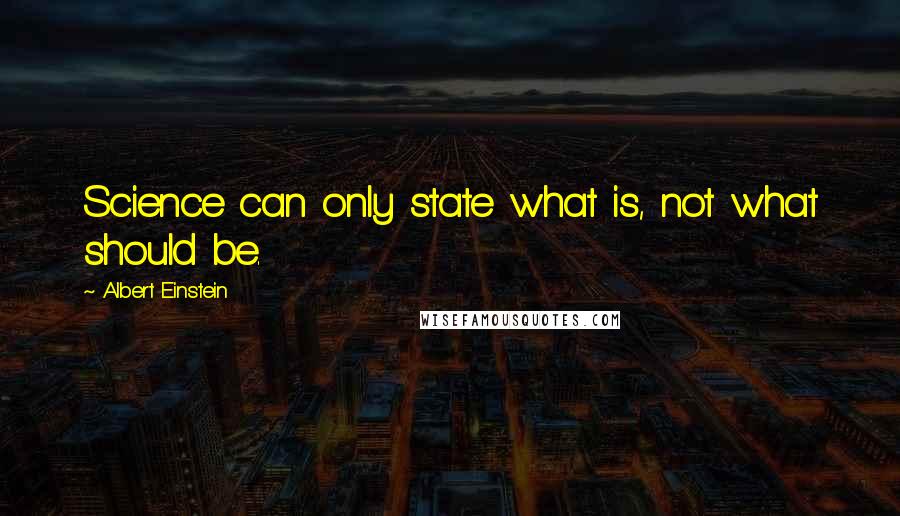 Albert Einstein Quotes: Science can only state what is, not what should be.