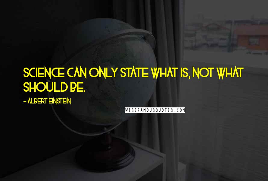 Albert Einstein Quotes: Science can only state what is, not what should be.