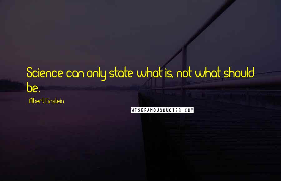 Albert Einstein Quotes: Science can only state what is, not what should be.