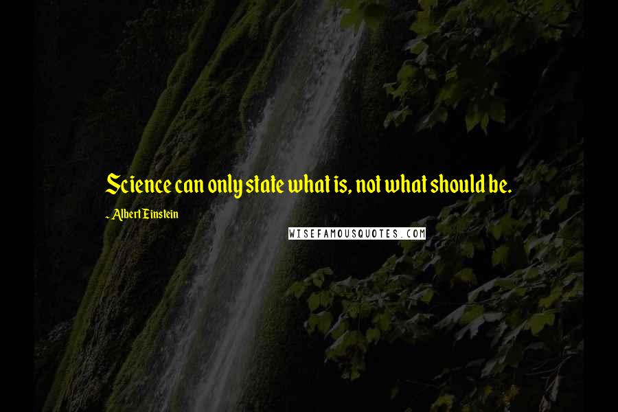 Albert Einstein Quotes: Science can only state what is, not what should be.