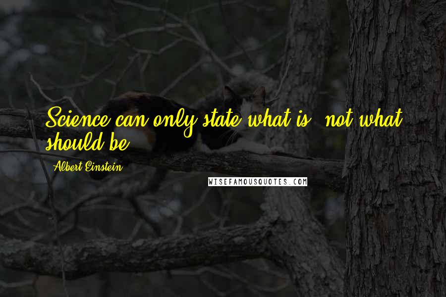 Albert Einstein Quotes: Science can only state what is, not what should be.