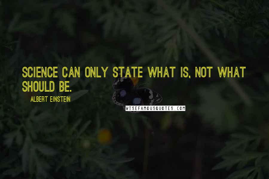 Albert Einstein Quotes: Science can only state what is, not what should be.