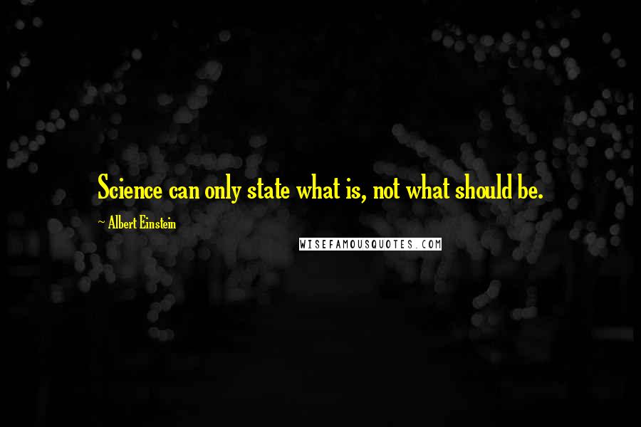 Albert Einstein Quotes: Science can only state what is, not what should be.