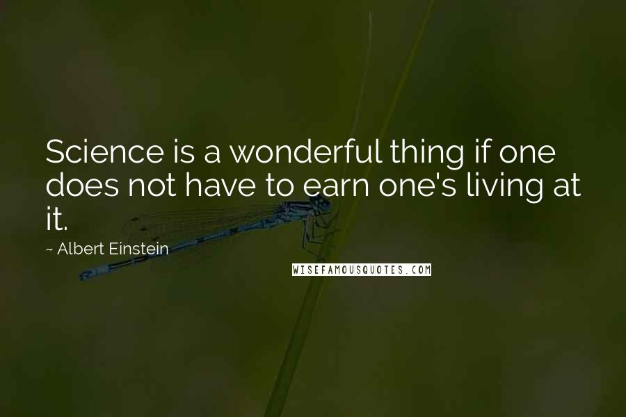 Albert Einstein Quotes: Science is a wonderful thing if one does not have to earn one's living at it.