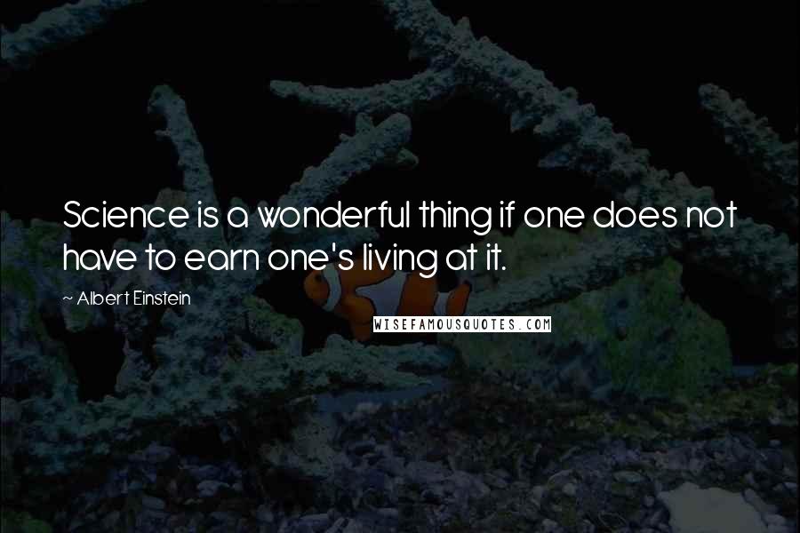 Albert Einstein Quotes: Science is a wonderful thing if one does not have to earn one's living at it.