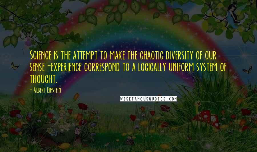 Albert Einstein Quotes: Science is the attempt to make the chaotic diversity of our sense-experience correspond to a logically uniform system of thought.