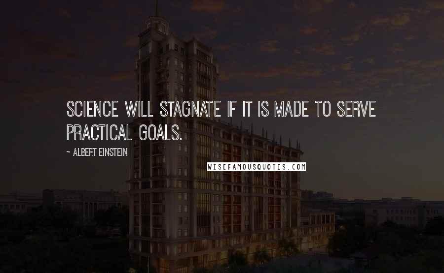 Albert Einstein Quotes: Science will stagnate if it is made to serve practical goals.