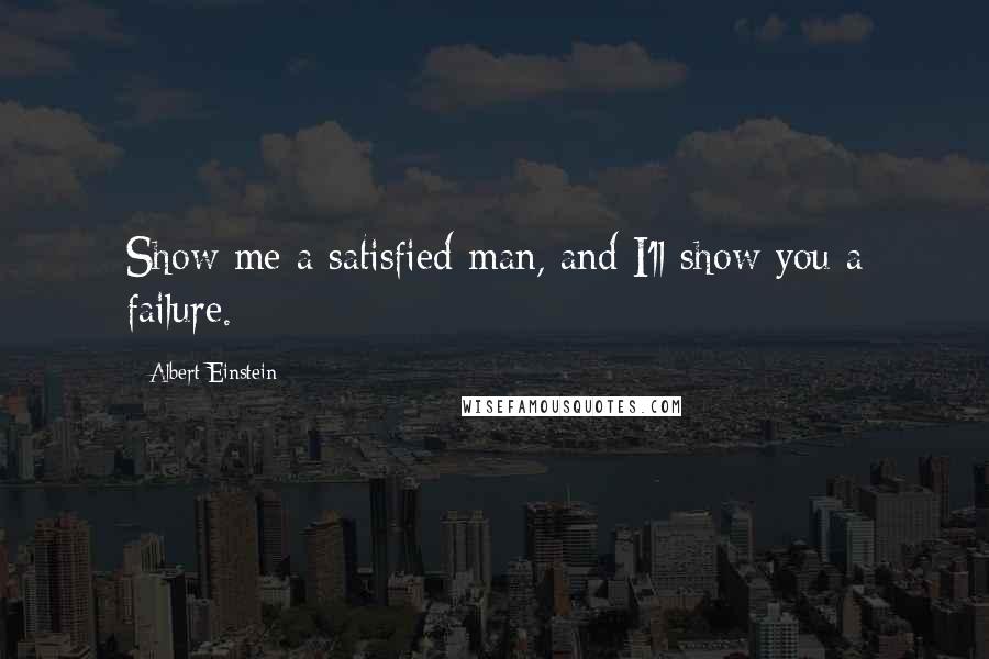 Albert Einstein Quotes: Show me a satisfied man, and I'll show you a failure.