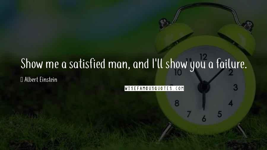 Albert Einstein Quotes: Show me a satisfied man, and I'll show you a failure.