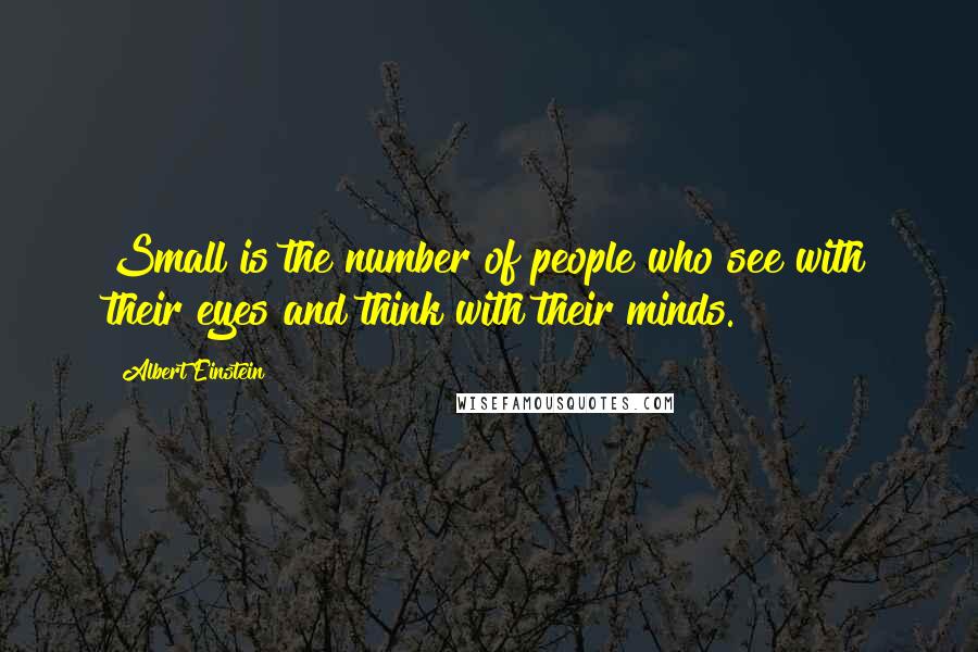 Albert Einstein Quotes: Small is the number of people who see with their eyes and think with their minds.